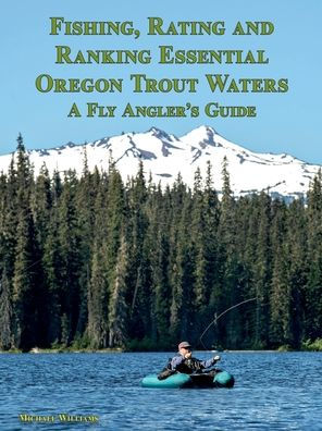 Fishing, Rating and Ranking Essential Oregon Trout Waters: A Fly Anglers Guide